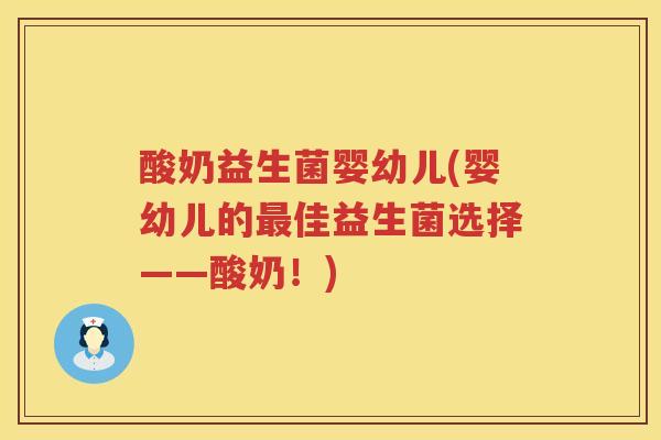 酸奶益生菌婴幼儿(婴幼儿的最佳益生菌选择——酸奶！)