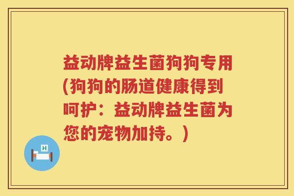 益动牌益生菌狗狗专用(狗狗的肠道健康得到呵护：益动牌益生菌为您的宠物加持。)