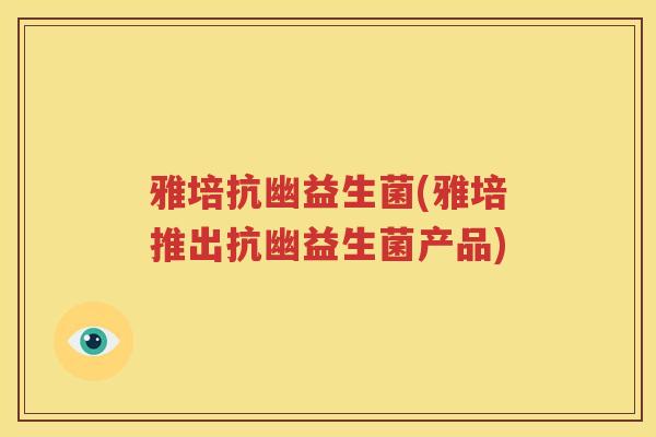 雅培抗幽益生菌(雅培推出抗幽益生菌产品)