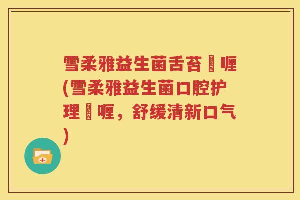 雪柔雅益生菌舌苔啫喱(雪柔雅益生菌口腔护理啫喱，舒缓清新口气)
