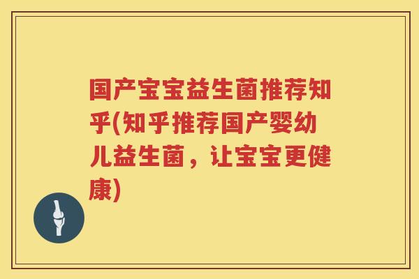 国产宝宝益生菌推荐知乎(知乎推荐国产婴幼儿益生菌，让宝宝更健康)