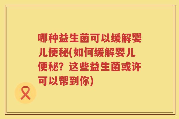 哪种益生菌可以缓解婴儿便秘(如何缓解婴儿便秘？这些益生菌或许可以帮到你)