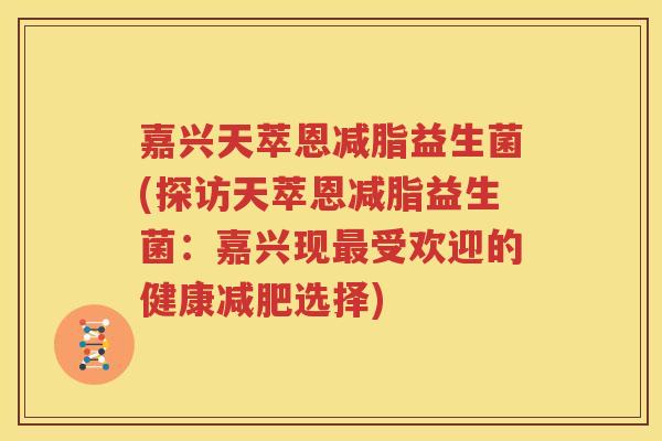 嘉兴天萃恩减脂益生菌(探访天萃恩减脂益生菌：嘉兴现最受欢迎的健康减肥选择)