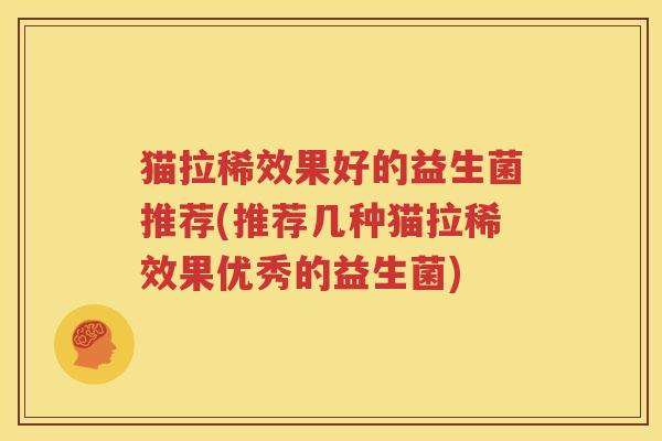 猫拉稀效果好的益生菌推荐(推荐几种猫拉稀效果优秀的益生菌)