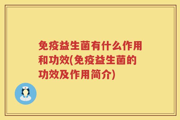 免疫益生菌有什么作用和功效(免疫益生菌的功效及作用简介)