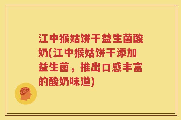江中猴姑饼干益生菌酸奶(江中猴姑饼干添加益生菌，推出口感丰富的酸奶味道)