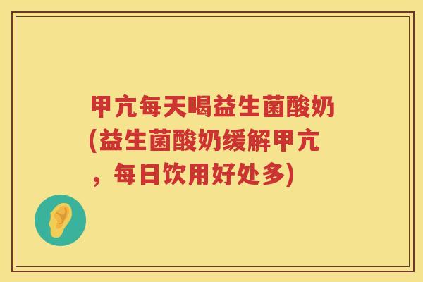 甲亢每天喝益生菌酸奶(益生菌酸奶缓解甲亢，每日饮用好处多)