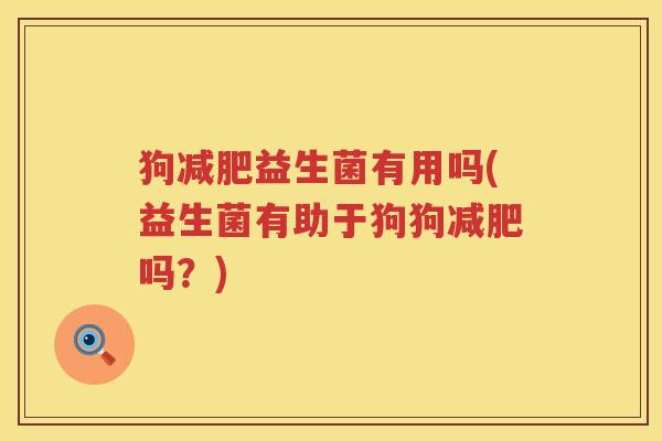 狗减肥益生菌有用吗(益生菌有助于狗狗减肥吗？)