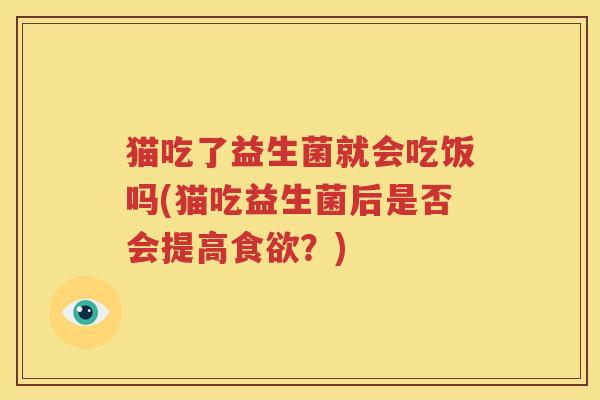 猫吃了益生菌就会吃饭吗(猫吃益生菌后是否会提高食欲？)