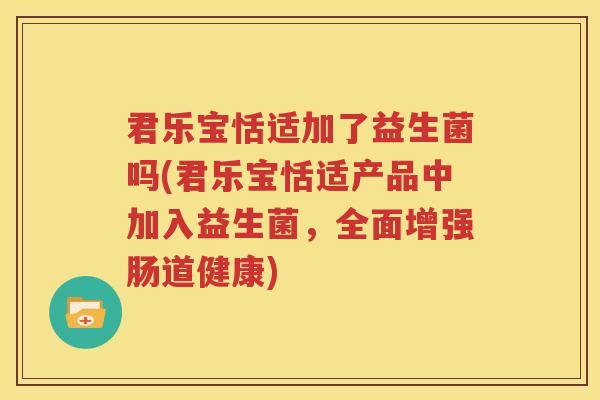 君乐宝恬适加了益生菌吗(君乐宝恬适产品中加入益生菌，全面增强肠道健康)