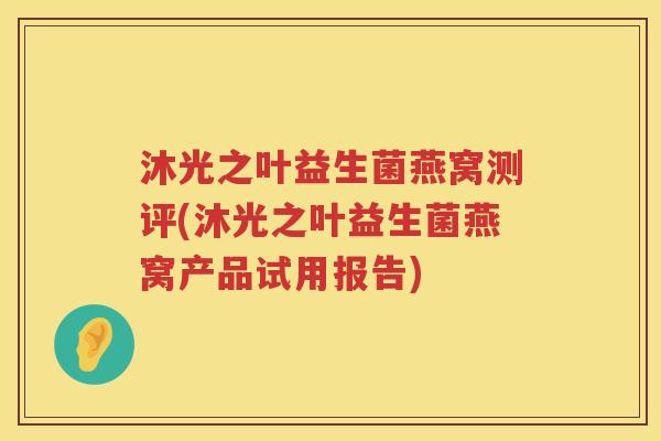 沐光之叶益生菌燕窝测评(沐光之叶益生菌燕窝产品试用报告)