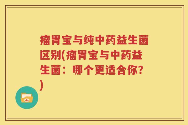 瘤胃宝与纯中药益生菌区别(瘤胃宝与中药益生菌：哪个更适合你？)