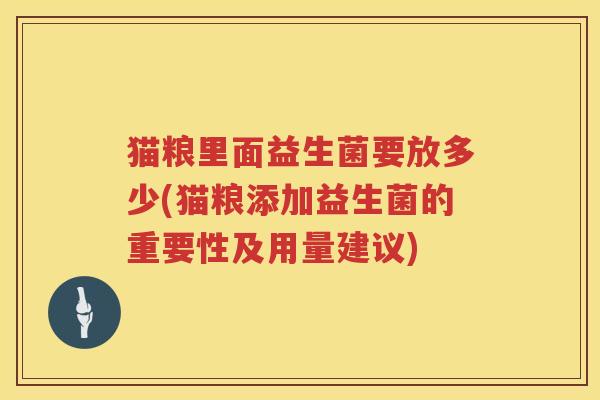 猫粮里面益生菌要放多少(猫粮添加益生菌的重要性及用量建议)