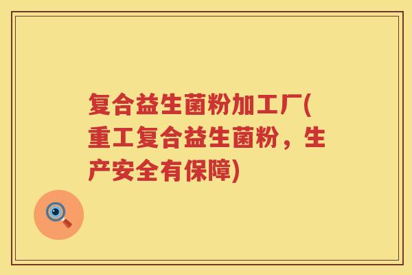 复合益生菌粉加工厂(重工复合益生菌粉，生产安全有保障)