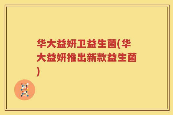 华大益妍卫益生菌(华大益妍推出新款益生菌)