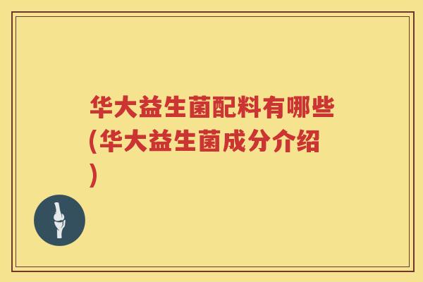 华大益生菌配料有哪些(华大益生菌成分介绍)
