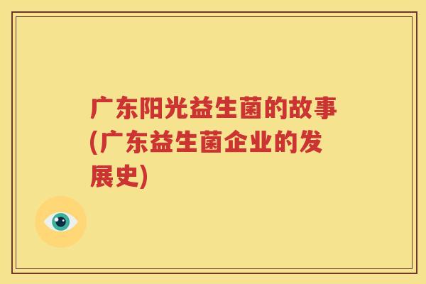 广东阳光益生菌的故事(广东益生菌企业的发展史)
