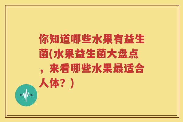 你知道哪些水果有益生菌(水果益生菌大盘点，来看哪些水果最适合人体？)