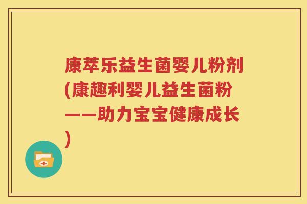 康萃乐益生菌婴儿粉剂(康趣利婴儿益生菌粉——助力宝宝健康成长)