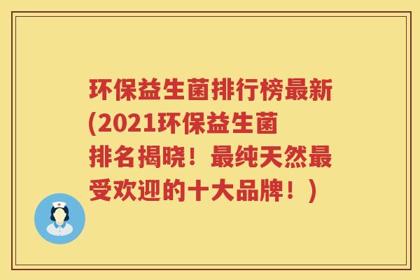 环保益生菌排行榜最新(2021环保益生菌排名揭晓！最纯天然最受欢迎的十大品牌！)
