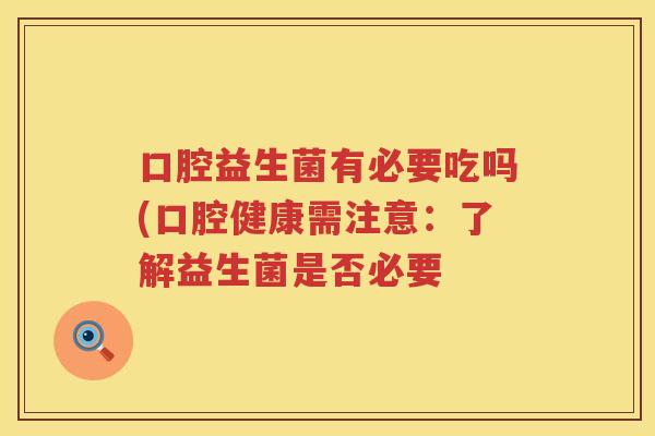 口腔益生菌有必要吃吗(口腔健康需注意：了解益生菌是否必要
