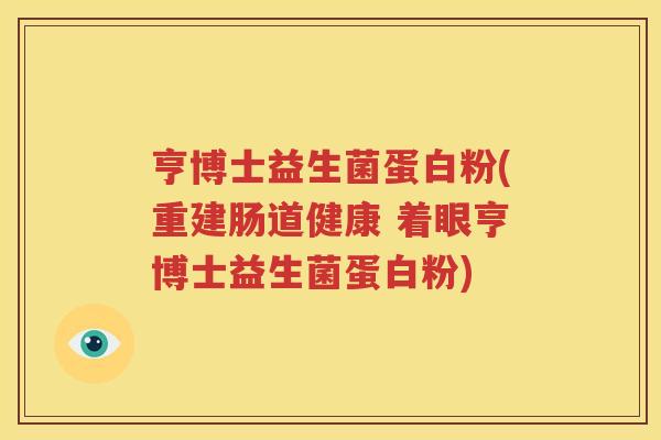 亨博士益生菌蛋白粉(重建肠道健康 着眼亨博士益生菌蛋白粉)