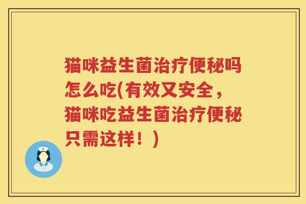 猫咪益生菌治疗便秘吗怎么吃(有效又安全，猫咪吃益生菌治疗便秘只需这样！)