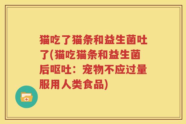 猫吃了猫条和益生菌吐了(猫吃猫条和益生菌后呕吐：宠物不应过量服用人类食品)