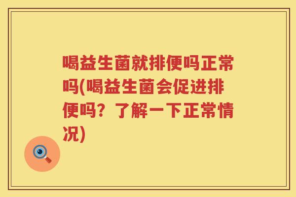 喝益生菌就排便吗正常吗(喝益生菌会促进排便吗？了解一下正常情况)