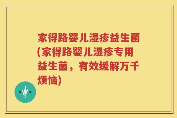家得路婴儿湿疹益生菌(家得路婴儿湿疹专用益生菌，有效缓解万千烦恼)
