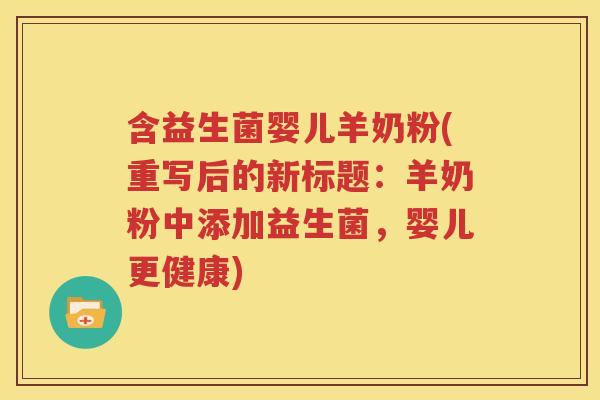 含益生菌婴儿羊奶粉(重写后的新标题：羊奶粉中添加益生菌，婴儿更健康)