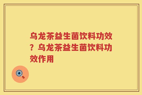 乌龙茶益生菌饮料功效？乌龙茶益生菌饮料功效作用
