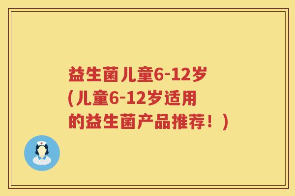 益生菌儿童6-12岁(儿童6-12岁适用的益生菌产品推荐！)