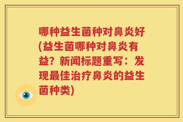 哪种益生菌种对鼻炎好(益生菌哪种对鼻炎有益？新闻标题重写：发现最佳治疗鼻炎的益生菌种类)