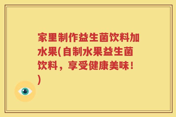 家里制作益生菌饮料加水果(自制水果益生菌饮料，享受健康美味！)