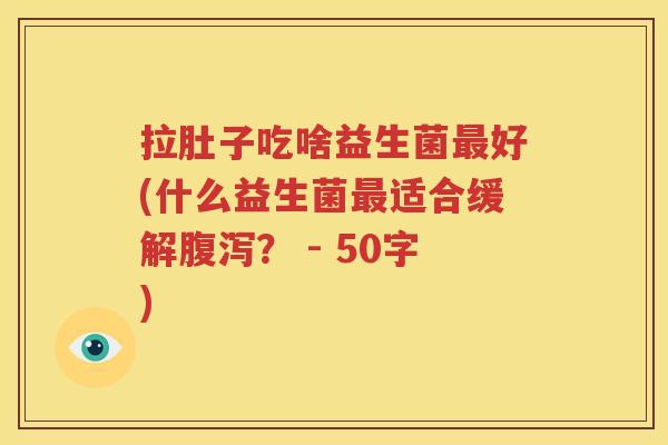 拉肚子吃啥益生菌最好(什么益生菌最适合缓解腹泻？ 