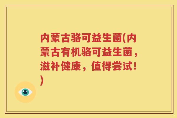 内蒙古骆可益生菌(内蒙古有机骆可益生菌，滋补健康，值得尝试！)