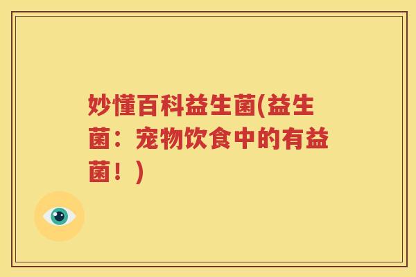 妙懂百科益生菌(益生菌：宠物饮食中的有益菌！)