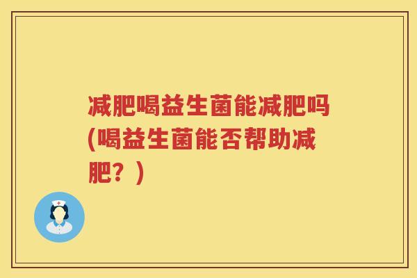 减肥喝益生菌能减肥吗(喝益生菌能否帮助减肥？)