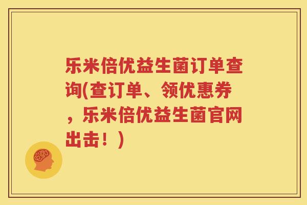 乐米倍优益生菌订单查询(查订单、领优惠券，乐米倍优益生菌官网出击！)