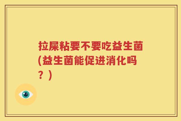 拉屎粘要不要吃益生菌(益生菌能促进消化吗？)