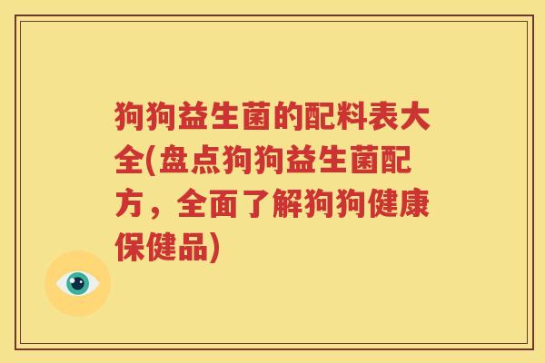 狗狗益生菌的配料表大全(盘点狗狗益生菌配方，全面了解狗狗健康保健品)