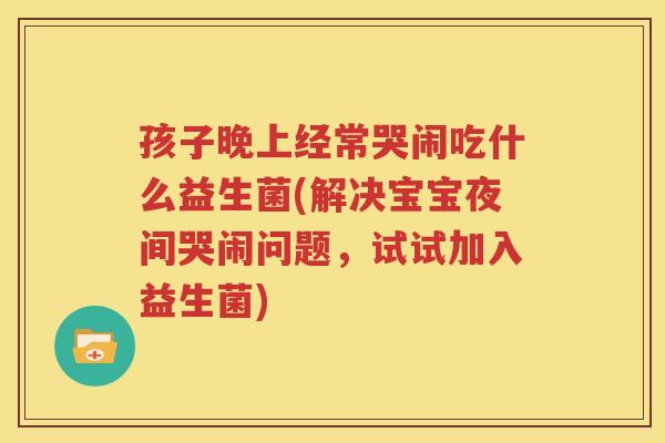 孩子晚上经常哭闹吃什么益生菌(解决宝宝夜间哭闹问题，试试加入益生菌)