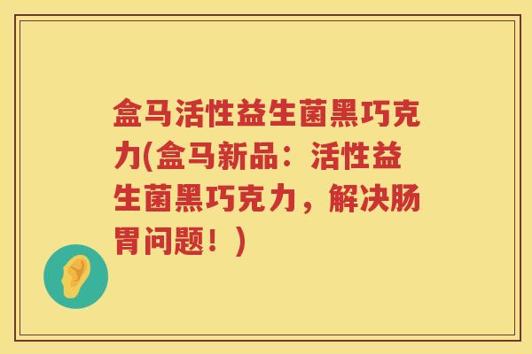 盒马活性益生菌黑巧克力(盒马新品：活性益生菌黑巧克力，解决肠胃问题！)