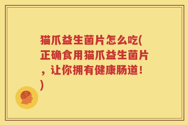 猫爪益生菌片怎么吃(正确食用猫爪益生菌片，让你拥有健康肠道！)