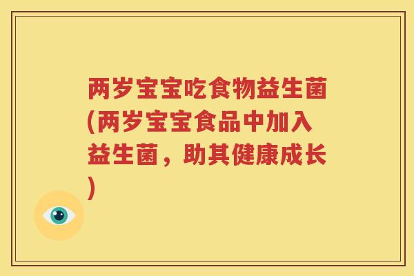 两岁宝宝吃食物益生菌(两岁宝宝食品中加入益生菌，助其健康成长)