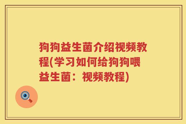 狗狗益生菌介绍视频教程(学习如何给狗狗喂益生菌：视频教程)