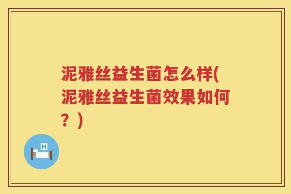 泥雅丝益生菌怎么样(泥雅丝益生菌效果如何？)