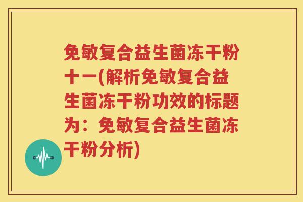 免敏复合益生菌冻干粉十一(解析免敏复合益生菌冻干粉功效的标题为：免敏复合益生菌冻干粉分析)