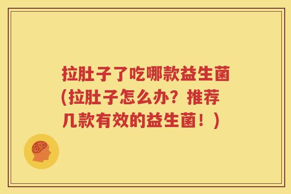 拉肚子了吃哪款益生菌(拉肚子怎么办？推荐几款有效的益生菌！)
